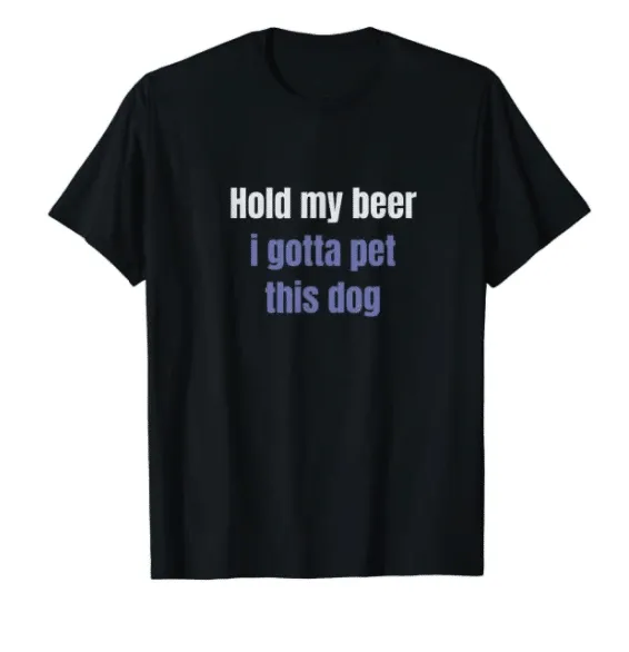 Hold My Drink I Gotta Pet This Dog T Shirt